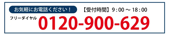 お気軽にお電話ください!【受付時間】9:00～18:00 フリーダイヤル0120-900-629