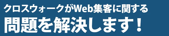 クロスウォークがWeb集客に関する問題を解決します!